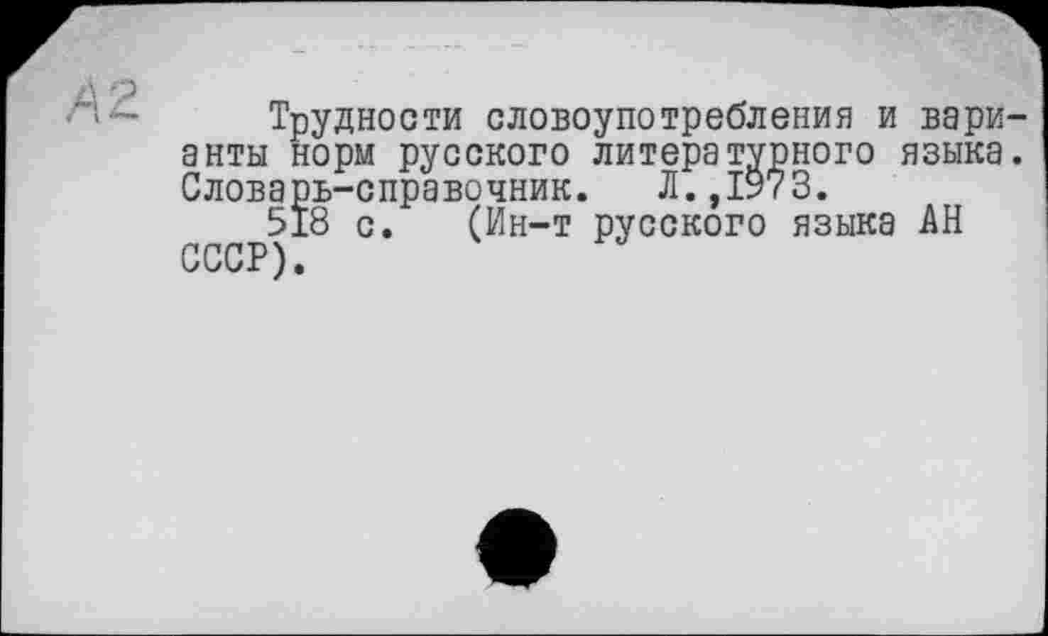 ﻿Трудности словоупотребления и вари анты норм русского литературного языка Словарь-справочник. Л.,1973.
518 с. (Ин-т русского языка АН СССР).